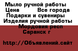 Мыло ручной работы › Цена ­ 100 - Все города Подарки и сувениры » Изделия ручной работы   . Мордовия респ.,Саранск г.